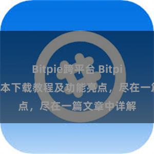 Bitpie跨平台 Bitpie钱包最新版本下载教程及功能亮点，尽在一篇文章中详解