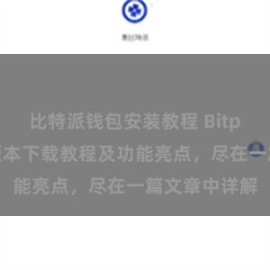 比特派钱包安装教程 Bitpie钱包最新版本下载教程及功能亮点，尽在一篇文章中详解