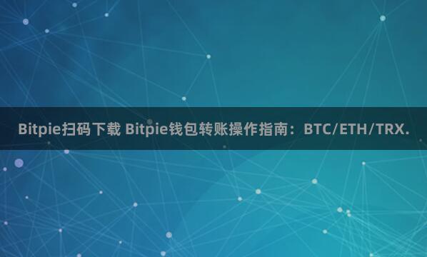 Bitpie扫码下载 Bitpie钱包转账操作指南：BTC/ETH/TRX.