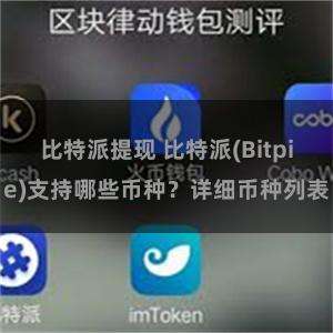 比特派提现 比特派(Bitpie)支持哪些币种？详细币种列表