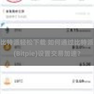 比特派轻松下载 如何通过比特派(Bitpie)设置交易加速？