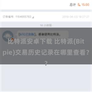 比特派安卓下载 比特派(Bitpie)交易历史记录在哪里查看？