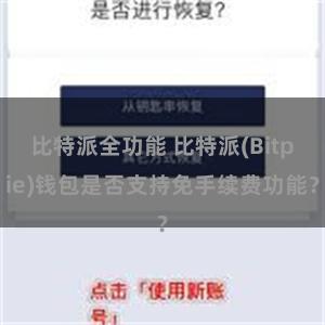 比特派全功能 比特派(Bitpie)钱包是否支持免手续费功能？